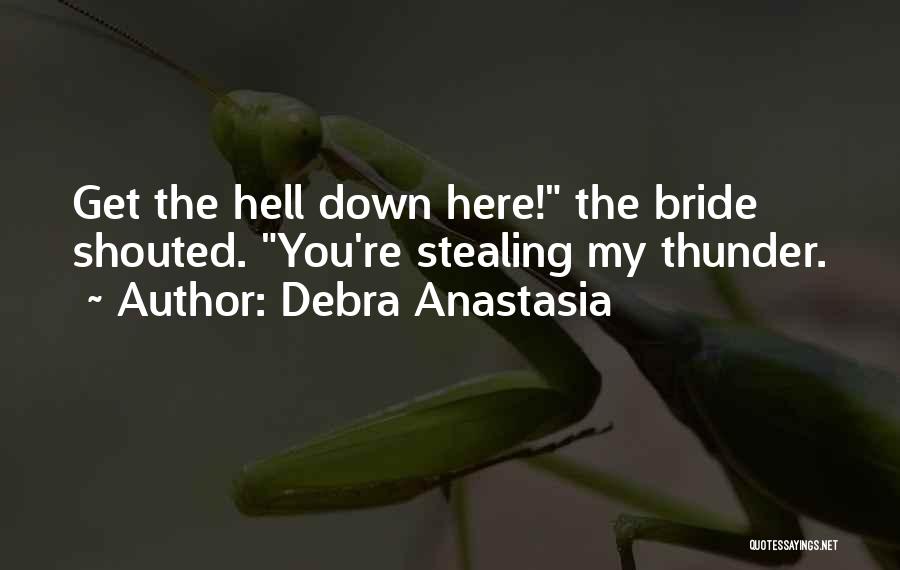 Debra Anastasia Quotes: Get The Hell Down Here! The Bride Shouted. You're Stealing My Thunder.