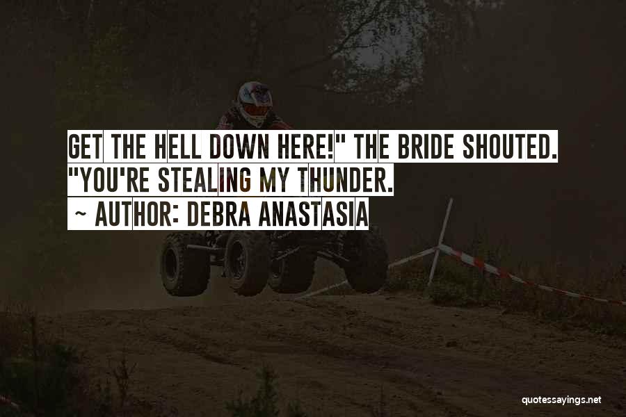 Debra Anastasia Quotes: Get The Hell Down Here! The Bride Shouted. You're Stealing My Thunder.