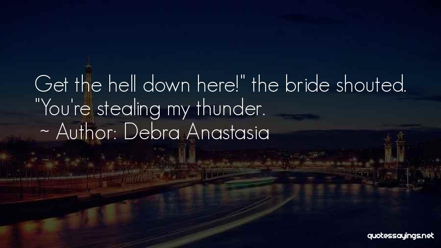 Debra Anastasia Quotes: Get The Hell Down Here! The Bride Shouted. You're Stealing My Thunder.