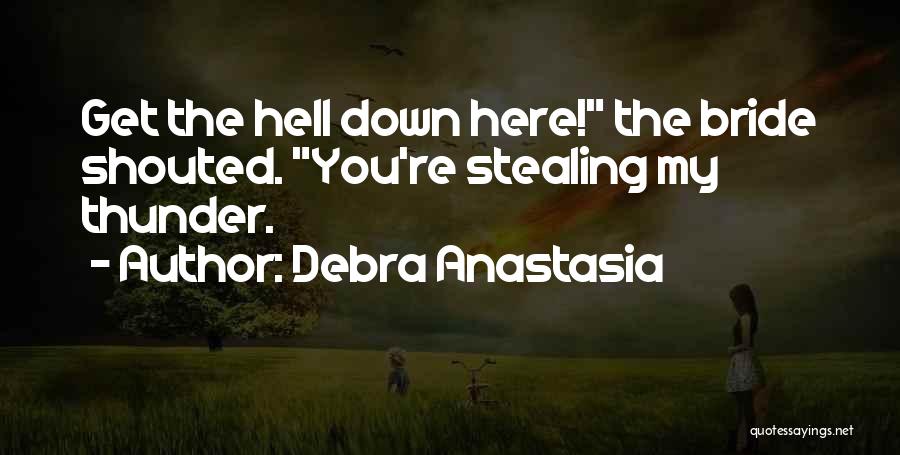 Debra Anastasia Quotes: Get The Hell Down Here! The Bride Shouted. You're Stealing My Thunder.