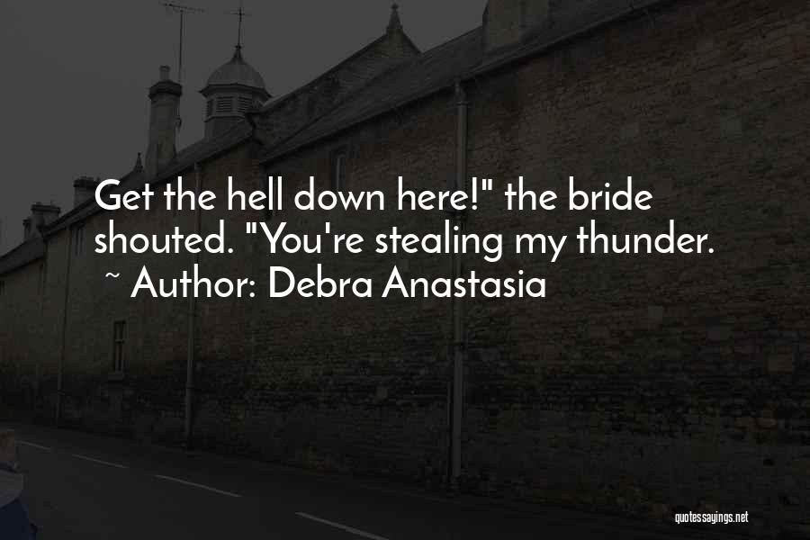 Debra Anastasia Quotes: Get The Hell Down Here! The Bride Shouted. You're Stealing My Thunder.