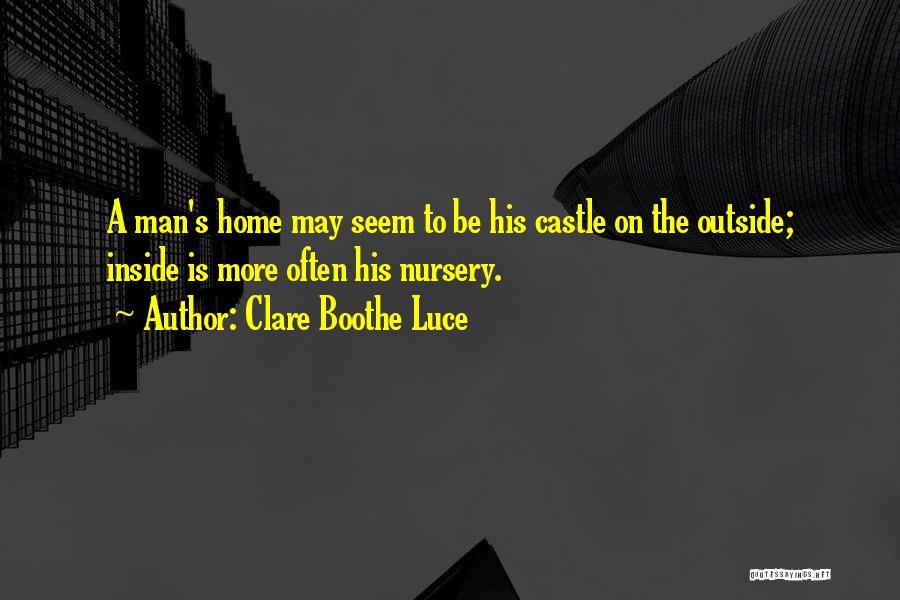 Clare Boothe Luce Quotes: A Man's Home May Seem To Be His Castle On The Outside; Inside Is More Often His Nursery.