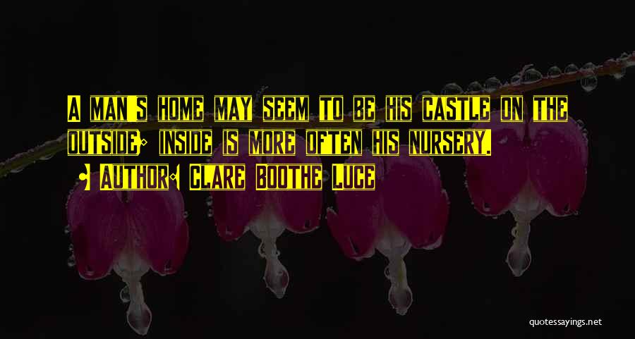 Clare Boothe Luce Quotes: A Man's Home May Seem To Be His Castle On The Outside; Inside Is More Often His Nursery.