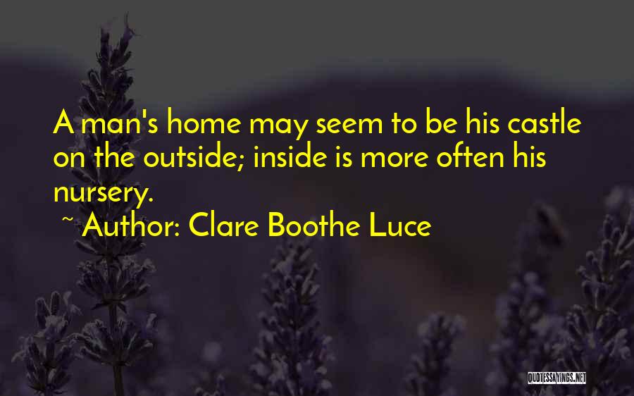 Clare Boothe Luce Quotes: A Man's Home May Seem To Be His Castle On The Outside; Inside Is More Often His Nursery.