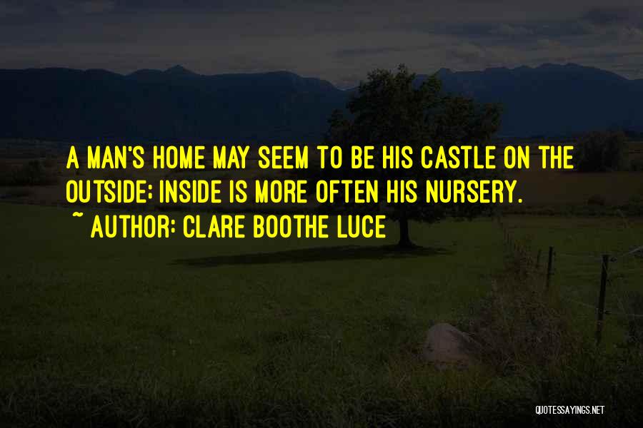 Clare Boothe Luce Quotes: A Man's Home May Seem To Be His Castle On The Outside; Inside Is More Often His Nursery.