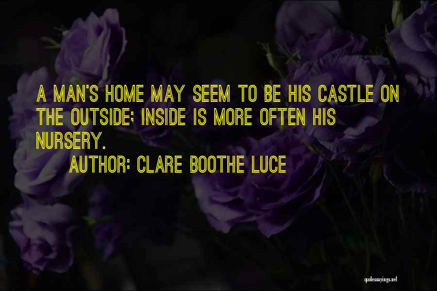 Clare Boothe Luce Quotes: A Man's Home May Seem To Be His Castle On The Outside; Inside Is More Often His Nursery.