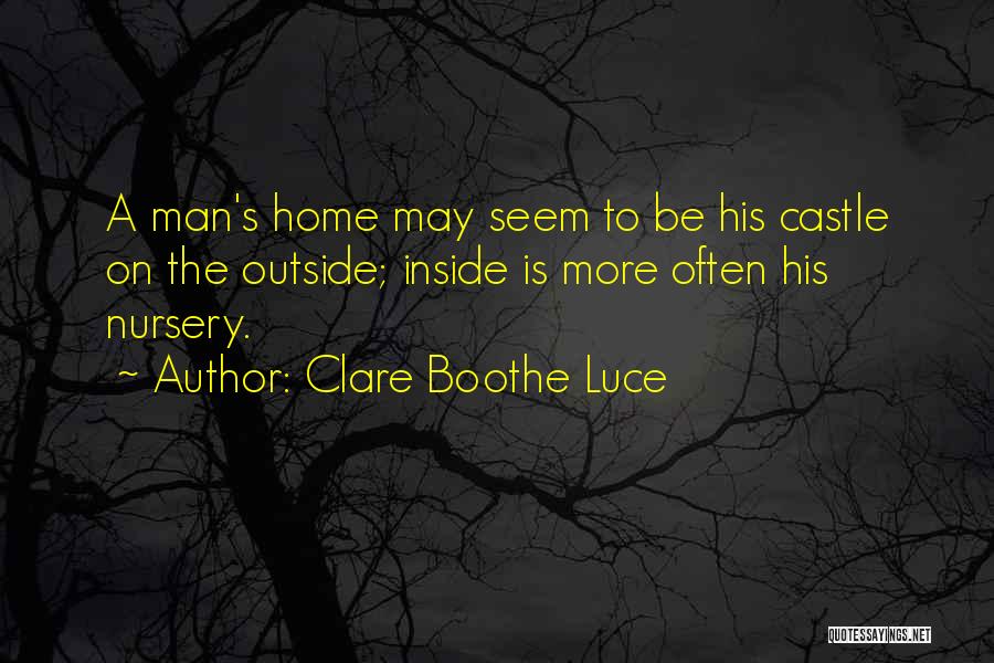 Clare Boothe Luce Quotes: A Man's Home May Seem To Be His Castle On The Outside; Inside Is More Often His Nursery.
