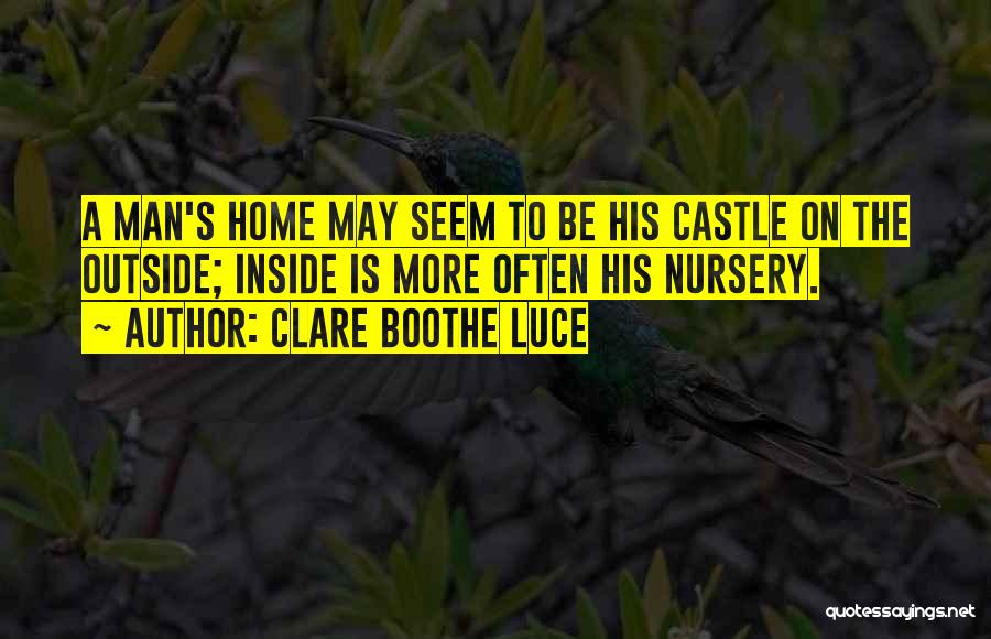 Clare Boothe Luce Quotes: A Man's Home May Seem To Be His Castle On The Outside; Inside Is More Often His Nursery.