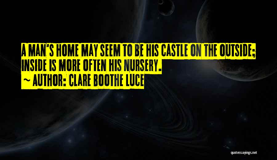 Clare Boothe Luce Quotes: A Man's Home May Seem To Be His Castle On The Outside; Inside Is More Often His Nursery.