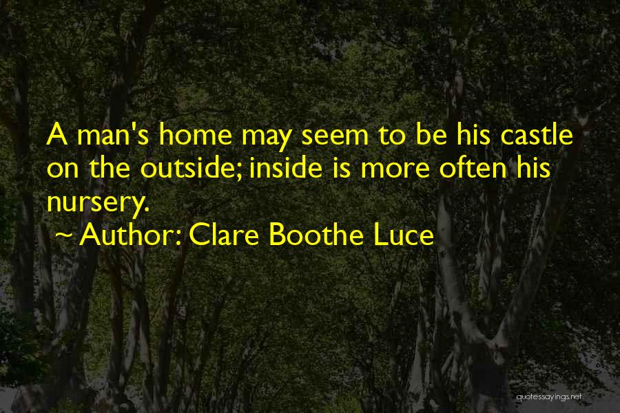 Clare Boothe Luce Quotes: A Man's Home May Seem To Be His Castle On The Outside; Inside Is More Often His Nursery.