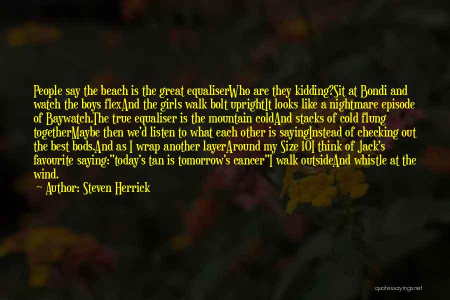 Steven Herrick Quotes: People Say The Beach Is The Great Equaliserwho Are They Kidding?sit At Bondi And Watch The Boys Flexand The Girls