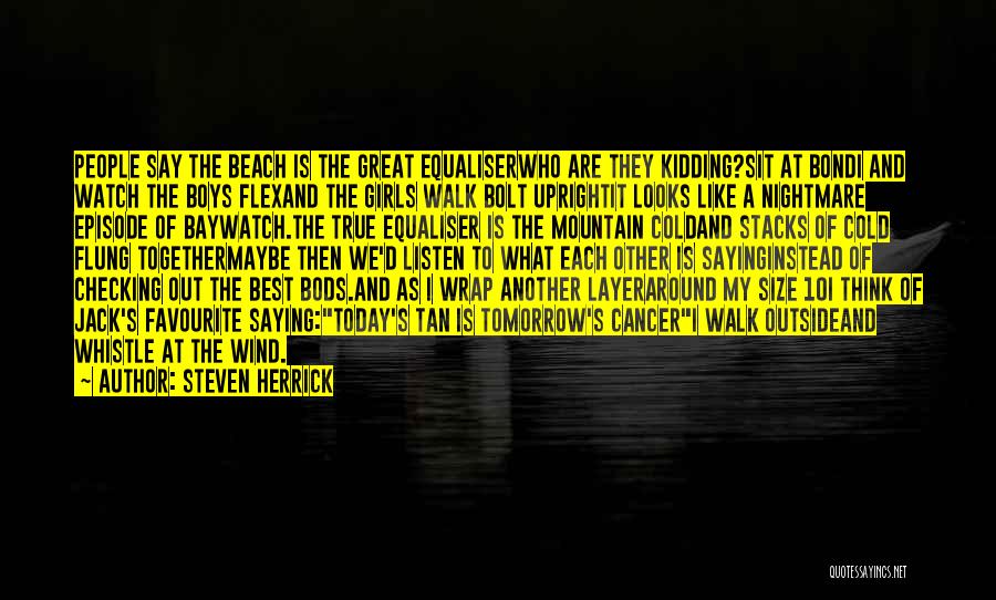 Steven Herrick Quotes: People Say The Beach Is The Great Equaliserwho Are They Kidding?sit At Bondi And Watch The Boys Flexand The Girls