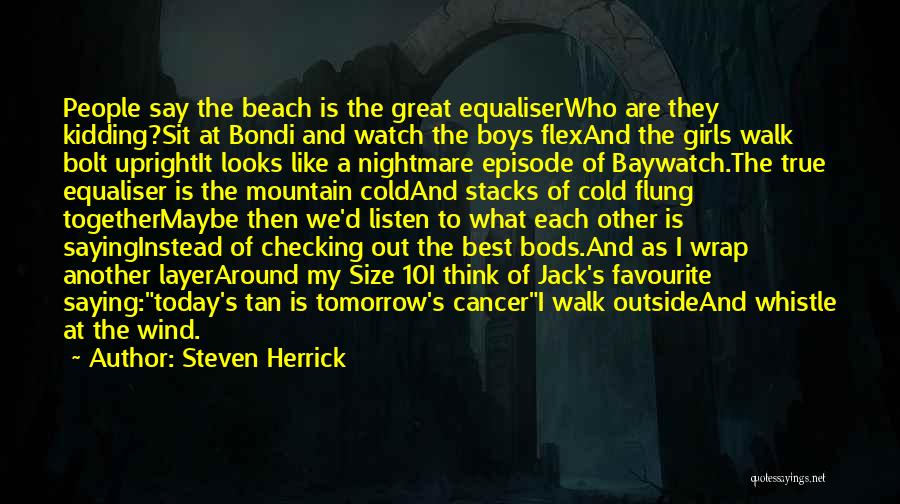 Steven Herrick Quotes: People Say The Beach Is The Great Equaliserwho Are They Kidding?sit At Bondi And Watch The Boys Flexand The Girls