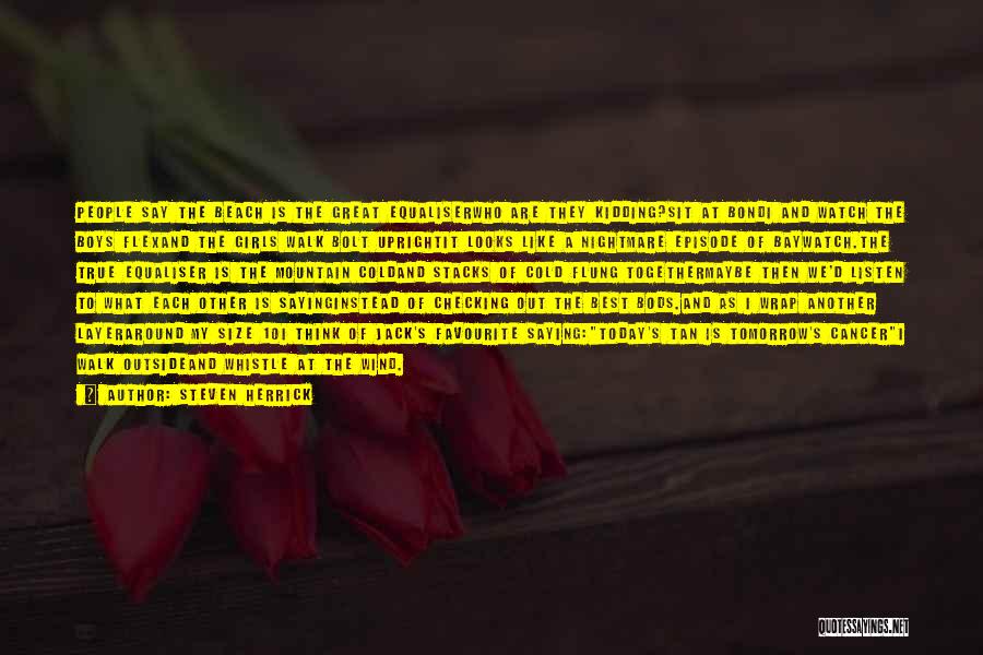 Steven Herrick Quotes: People Say The Beach Is The Great Equaliserwho Are They Kidding?sit At Bondi And Watch The Boys Flexand The Girls
