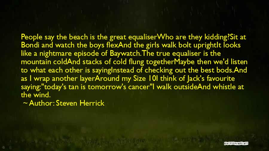 Steven Herrick Quotes: People Say The Beach Is The Great Equaliserwho Are They Kidding?sit At Bondi And Watch The Boys Flexand The Girls