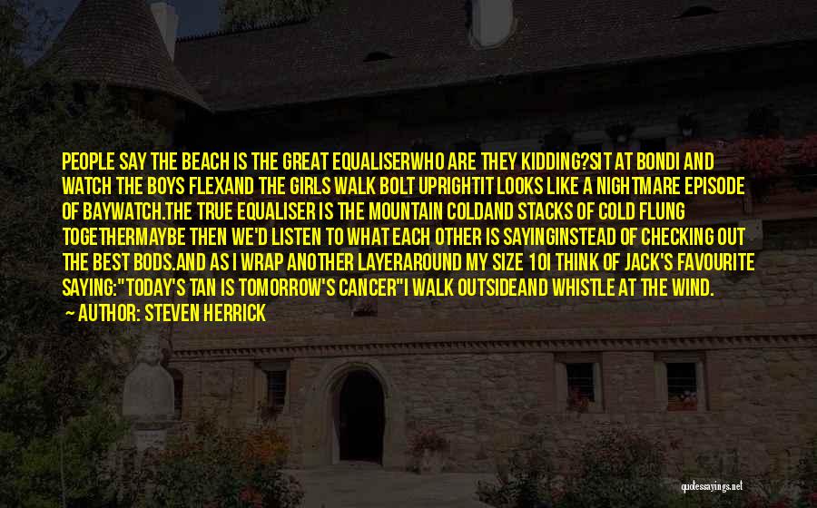 Steven Herrick Quotes: People Say The Beach Is The Great Equaliserwho Are They Kidding?sit At Bondi And Watch The Boys Flexand The Girls