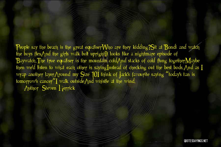 Steven Herrick Quotes: People Say The Beach Is The Great Equaliserwho Are They Kidding?sit At Bondi And Watch The Boys Flexand The Girls