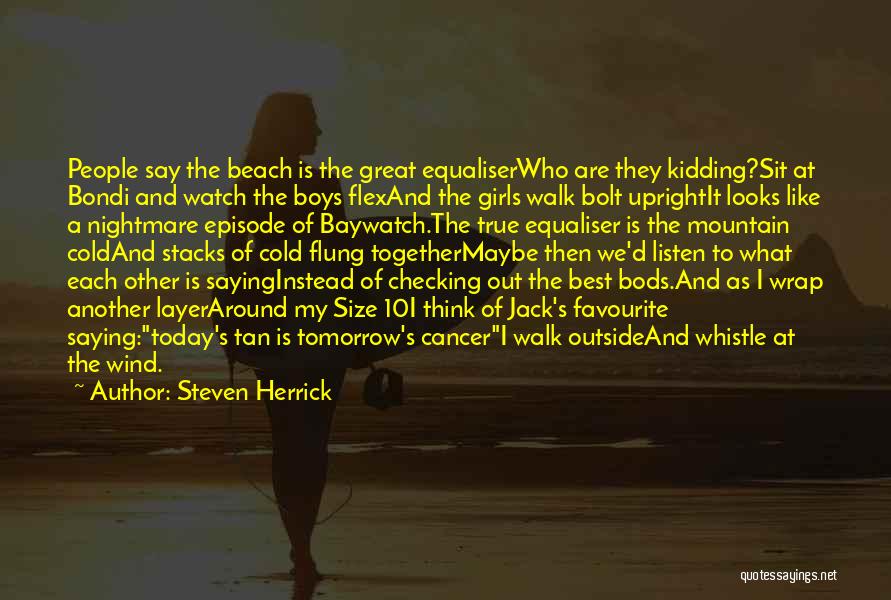 Steven Herrick Quotes: People Say The Beach Is The Great Equaliserwho Are They Kidding?sit At Bondi And Watch The Boys Flexand The Girls