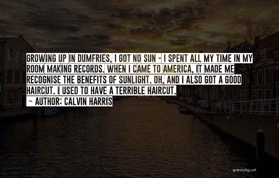 Calvin Harris Quotes: Growing Up In Dumfries, I Got No Sun - I Spent All My Time In My Room Making Records. When