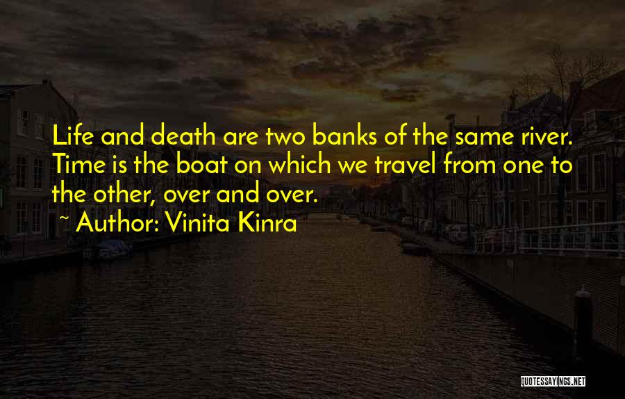 Vinita Kinra Quotes: Life And Death Are Two Banks Of The Same River. Time Is The Boat On Which We Travel From One