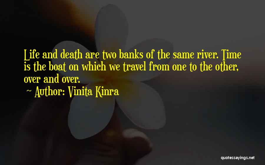 Vinita Kinra Quotes: Life And Death Are Two Banks Of The Same River. Time Is The Boat On Which We Travel From One