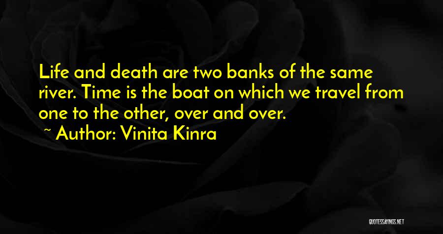 Vinita Kinra Quotes: Life And Death Are Two Banks Of The Same River. Time Is The Boat On Which We Travel From One