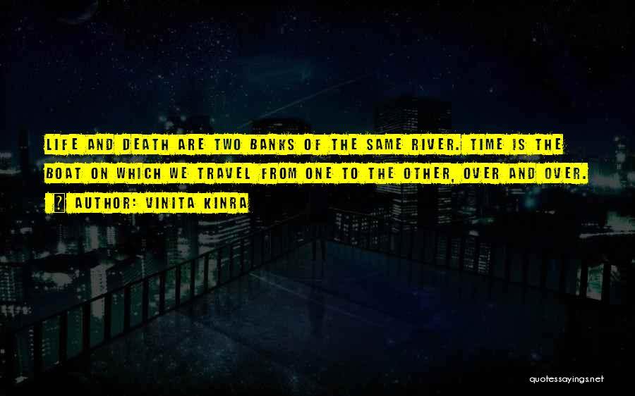 Vinita Kinra Quotes: Life And Death Are Two Banks Of The Same River. Time Is The Boat On Which We Travel From One