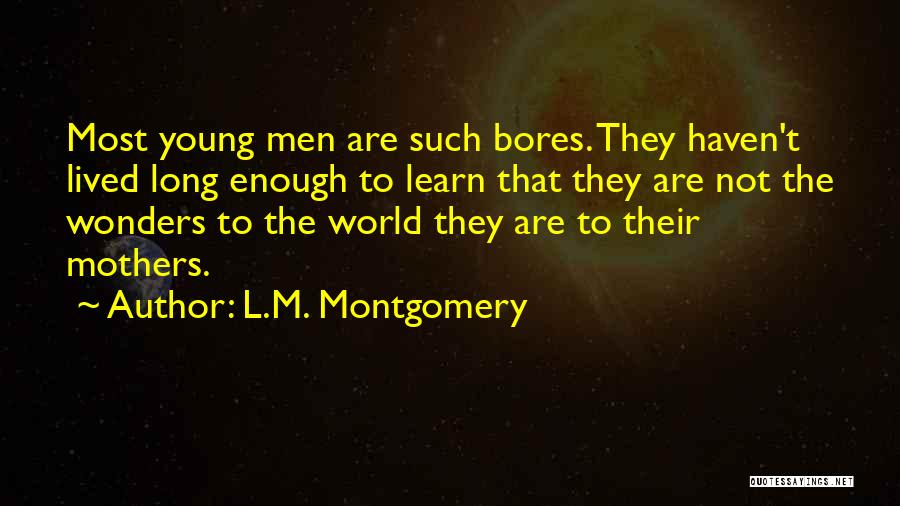 L.M. Montgomery Quotes: Most Young Men Are Such Bores. They Haven't Lived Long Enough To Learn That They Are Not The Wonders To
