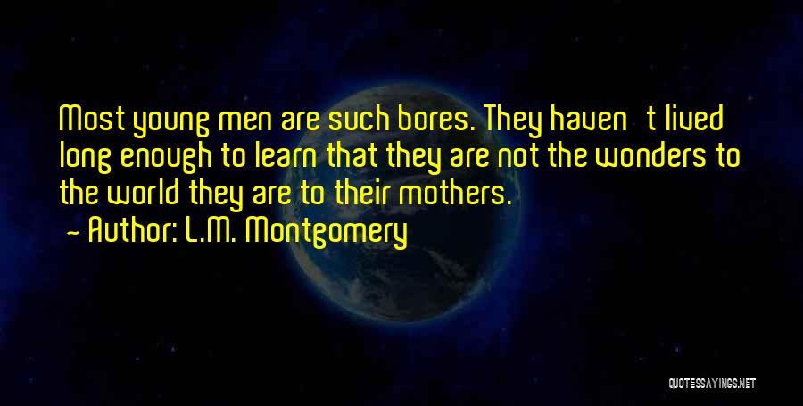 L.M. Montgomery Quotes: Most Young Men Are Such Bores. They Haven't Lived Long Enough To Learn That They Are Not The Wonders To