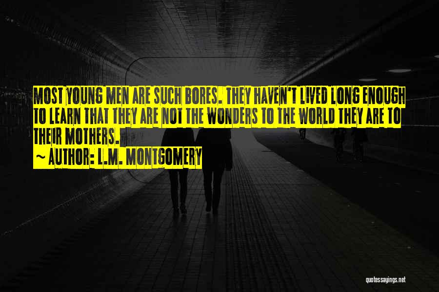 L.M. Montgomery Quotes: Most Young Men Are Such Bores. They Haven't Lived Long Enough To Learn That They Are Not The Wonders To