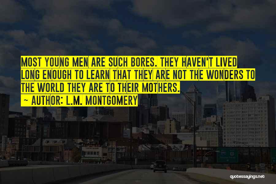 L.M. Montgomery Quotes: Most Young Men Are Such Bores. They Haven't Lived Long Enough To Learn That They Are Not The Wonders To