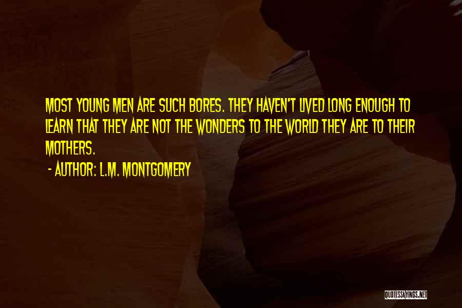 L.M. Montgomery Quotes: Most Young Men Are Such Bores. They Haven't Lived Long Enough To Learn That They Are Not The Wonders To