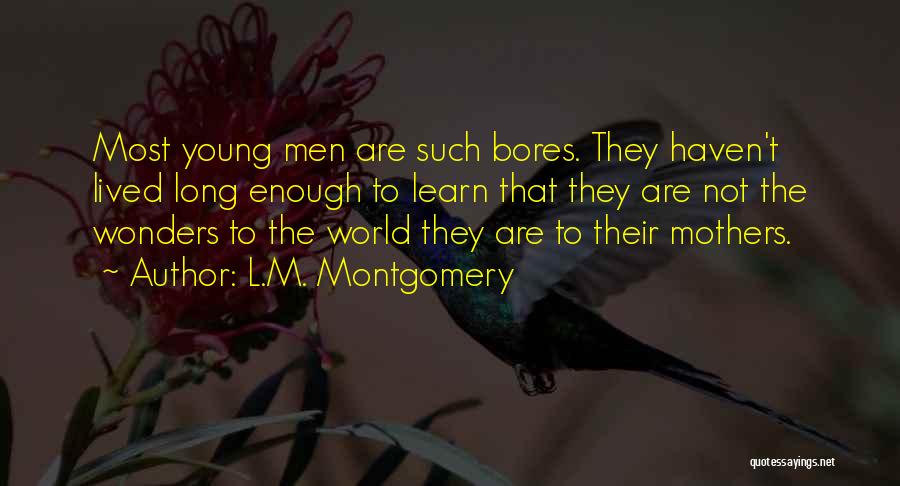 L.M. Montgomery Quotes: Most Young Men Are Such Bores. They Haven't Lived Long Enough To Learn That They Are Not The Wonders To