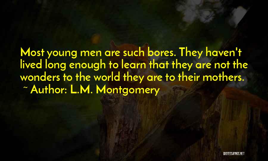 L.M. Montgomery Quotes: Most Young Men Are Such Bores. They Haven't Lived Long Enough To Learn That They Are Not The Wonders To