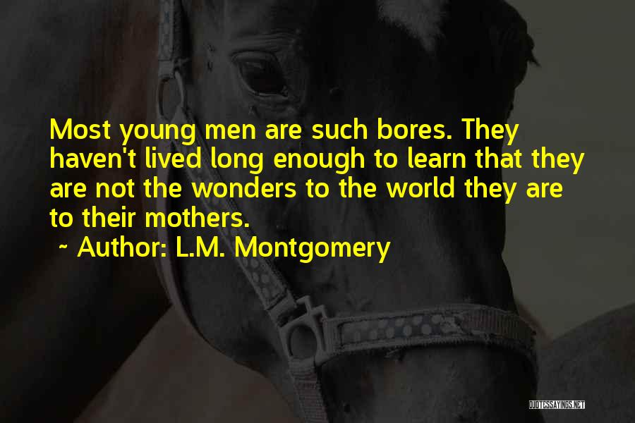 L.M. Montgomery Quotes: Most Young Men Are Such Bores. They Haven't Lived Long Enough To Learn That They Are Not The Wonders To