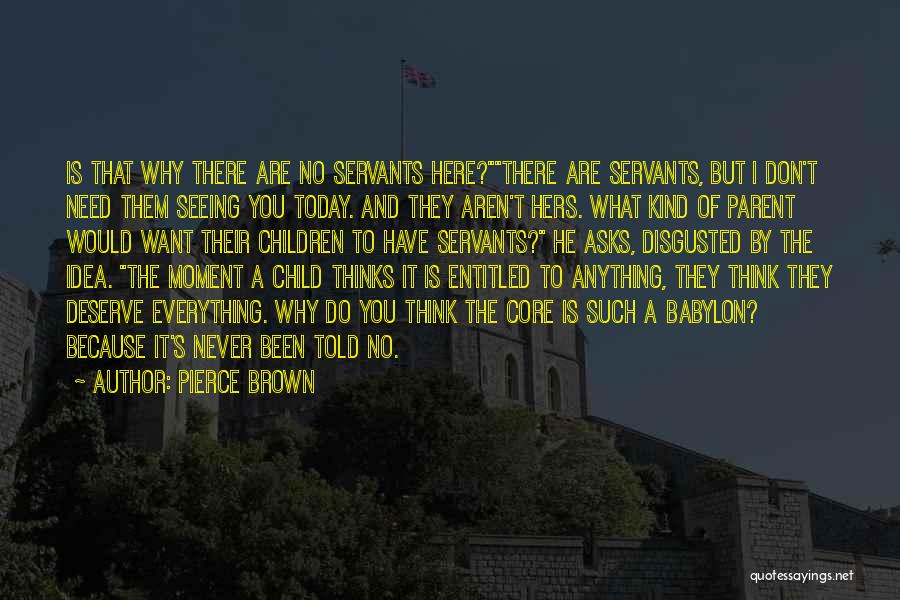 Pierce Brown Quotes: Is That Why There Are No Servants Here?there Are Servants, But I Don't Need Them Seeing You Today. And They
