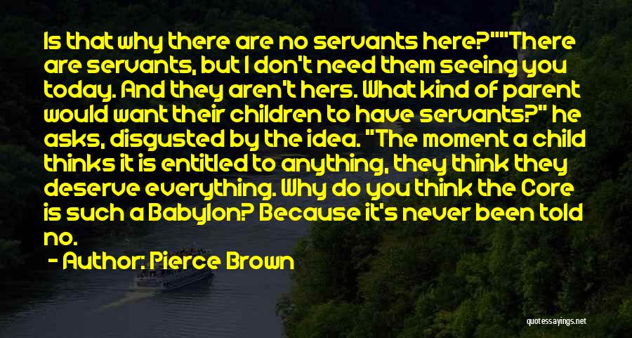 Pierce Brown Quotes: Is That Why There Are No Servants Here?there Are Servants, But I Don't Need Them Seeing You Today. And They