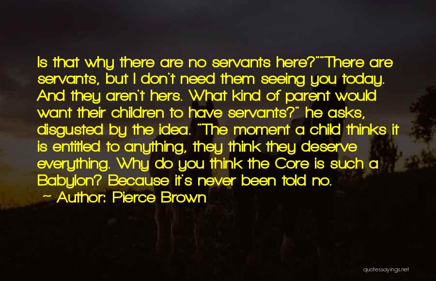 Pierce Brown Quotes: Is That Why There Are No Servants Here?there Are Servants, But I Don't Need Them Seeing You Today. And They