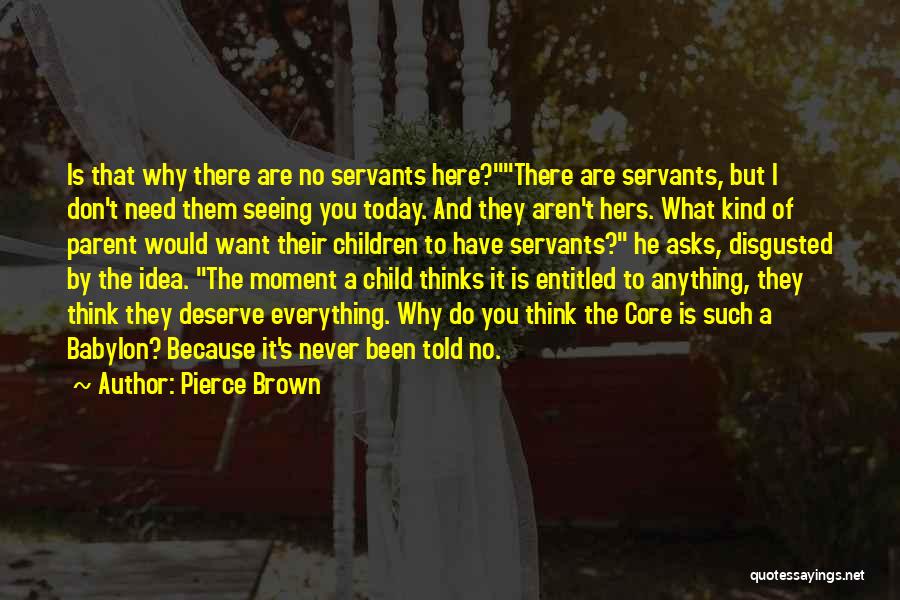 Pierce Brown Quotes: Is That Why There Are No Servants Here?there Are Servants, But I Don't Need Them Seeing You Today. And They