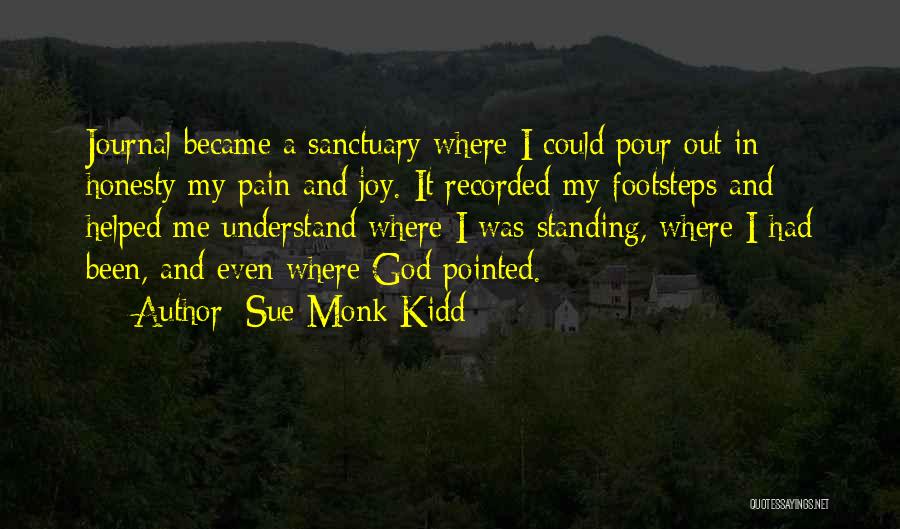 Sue Monk Kidd Quotes: Journal Became A Sanctuary Where I Could Pour Out In Honesty My Pain And Joy. It Recorded My Footsteps And