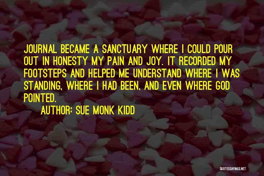 Sue Monk Kidd Quotes: Journal Became A Sanctuary Where I Could Pour Out In Honesty My Pain And Joy. It Recorded My Footsteps And