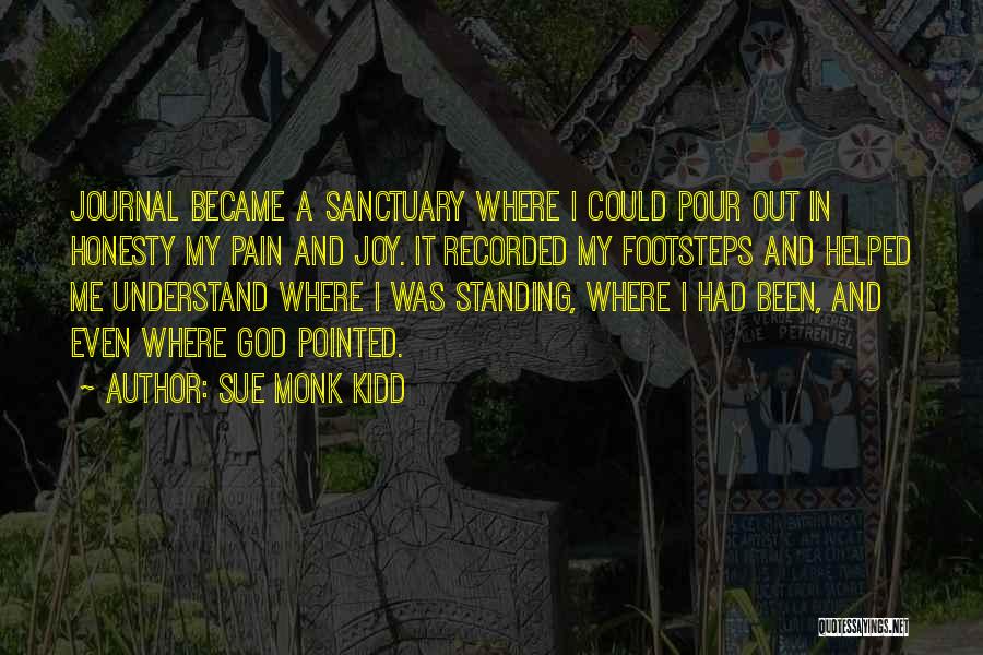 Sue Monk Kidd Quotes: Journal Became A Sanctuary Where I Could Pour Out In Honesty My Pain And Joy. It Recorded My Footsteps And