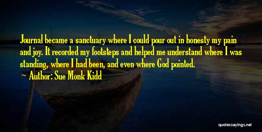 Sue Monk Kidd Quotes: Journal Became A Sanctuary Where I Could Pour Out In Honesty My Pain And Joy. It Recorded My Footsteps And