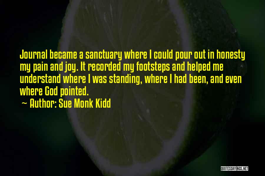 Sue Monk Kidd Quotes: Journal Became A Sanctuary Where I Could Pour Out In Honesty My Pain And Joy. It Recorded My Footsteps And