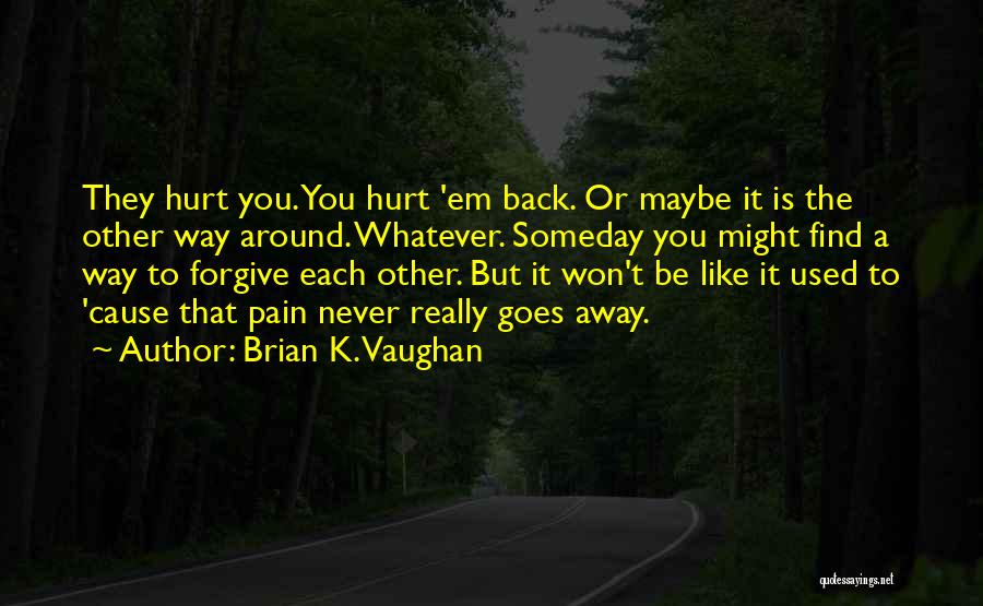 Brian K. Vaughan Quotes: They Hurt You. You Hurt 'em Back. Or Maybe It Is The Other Way Around. Whatever. Someday You Might Find