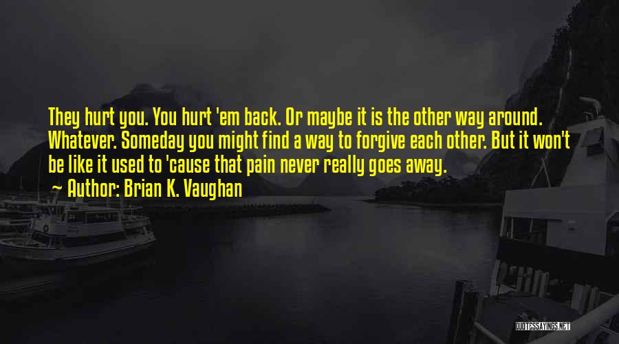 Brian K. Vaughan Quotes: They Hurt You. You Hurt 'em Back. Or Maybe It Is The Other Way Around. Whatever. Someday You Might Find