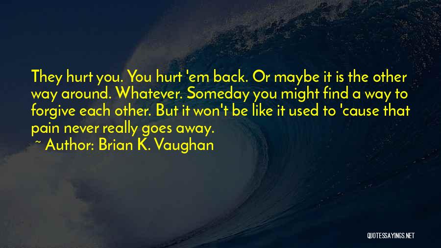 Brian K. Vaughan Quotes: They Hurt You. You Hurt 'em Back. Or Maybe It Is The Other Way Around. Whatever. Someday You Might Find