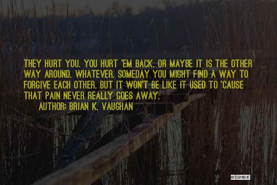 Brian K. Vaughan Quotes: They Hurt You. You Hurt 'em Back. Or Maybe It Is The Other Way Around. Whatever. Someday You Might Find