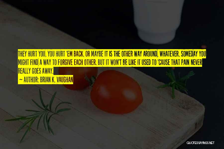 Brian K. Vaughan Quotes: They Hurt You. You Hurt 'em Back. Or Maybe It Is The Other Way Around. Whatever. Someday You Might Find