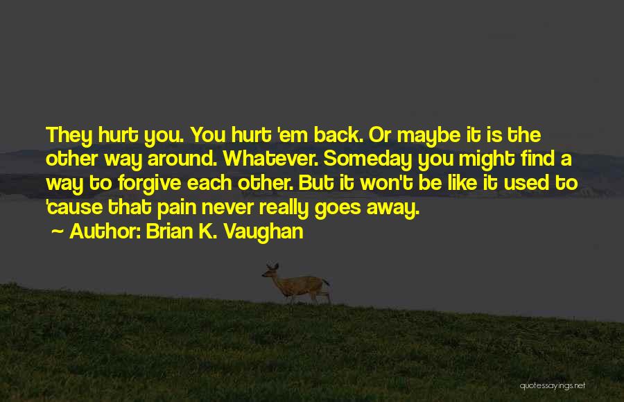 Brian K. Vaughan Quotes: They Hurt You. You Hurt 'em Back. Or Maybe It Is The Other Way Around. Whatever. Someday You Might Find
